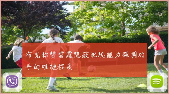 布克称赞雷霆隐蔽犯规能力强调对手的难缠程度