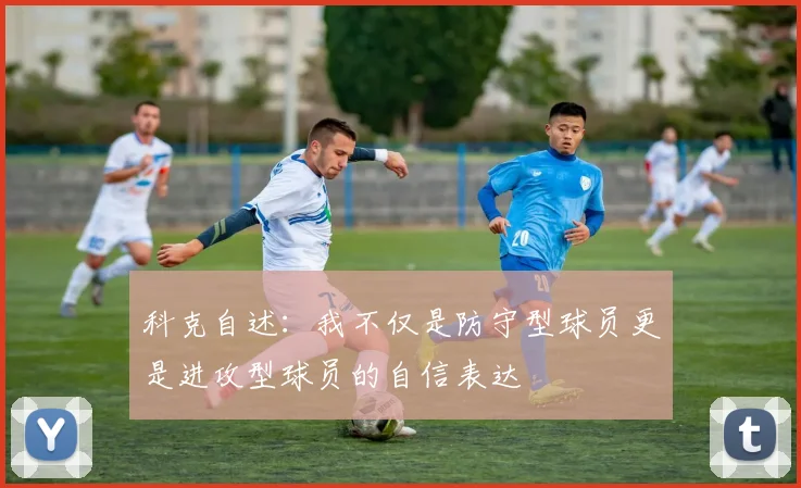 科克自述：我不仅是防守型球员更是进攻型球员的自信表达