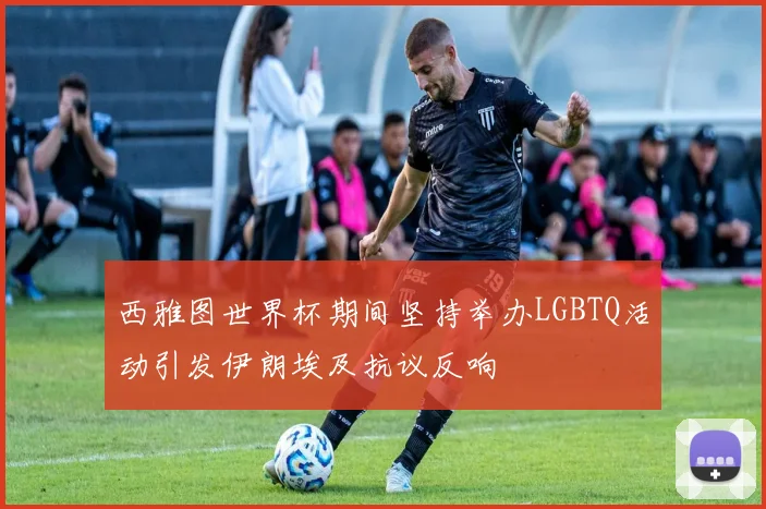 西雅图世界杯期间坚持举办LGBTQ活动引发伊朗埃及抗议反响