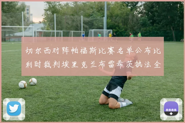 切尔西对阵帕福斯比赛名单公布比利时裁判埃里克兰布雷希茨执法全场