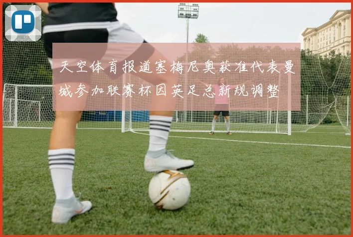 天空体育报道塞梅尼奥获准代表曼城参加联赛杯因英足总新规调整