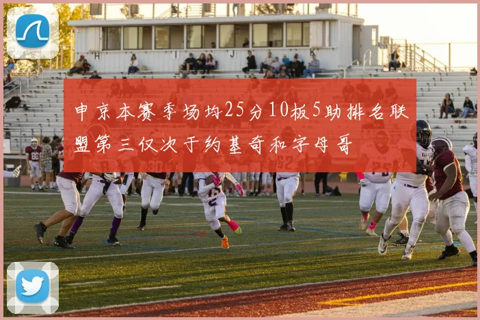 申京本赛季场均25分10板5助排名联盟第三仅次于约基奇和字母哥
