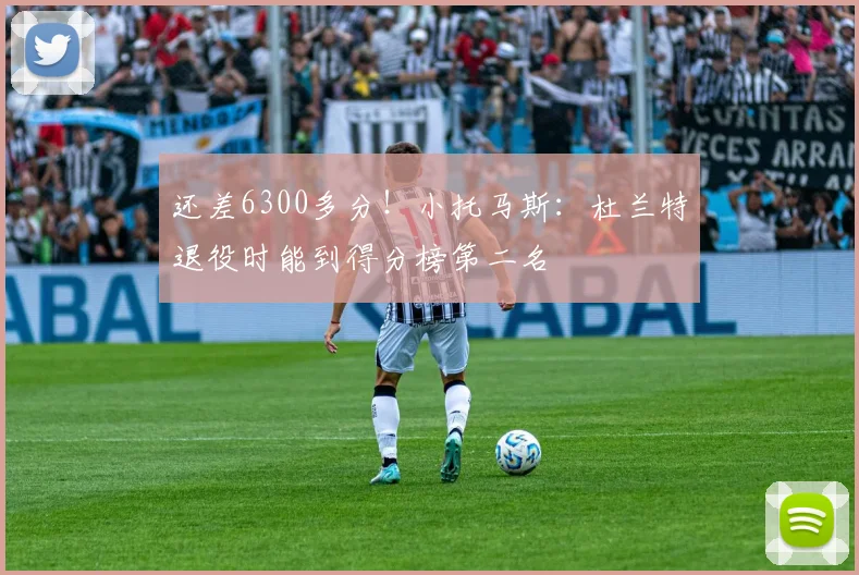 还差6300多分！小托马斯：杜兰特退役时能到得分榜第二名