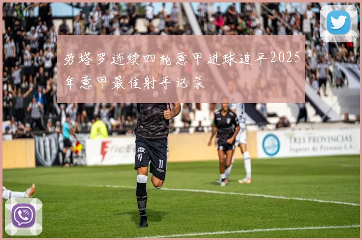 劳塔罗连续四轮意甲进球追平2025年意甲最佳射手记录