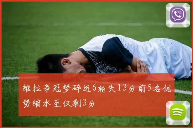 维拉争冠梦碎近6轮失13分前5名优势缩水至仅剩3分