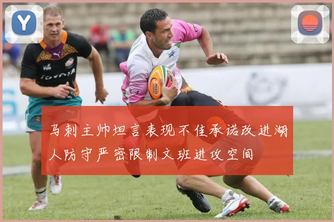 马刺主帅坦言表现不佳承诺改进湖人防守严密限制文班进攻空间