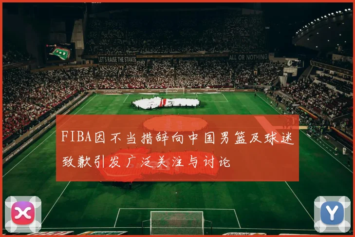 FIBA因不当措辞向中国男篮及球迷致歉引发广泛关注与讨论